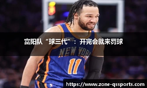 富阳队“球三代”：开完会就来罚球